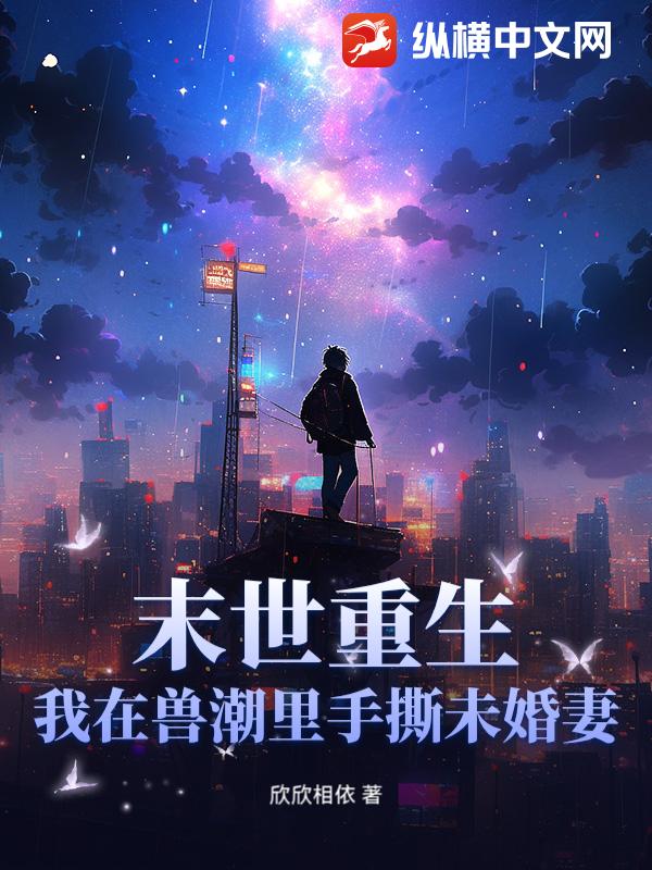 末世重生:我在兽潮里手撕未婚妻!