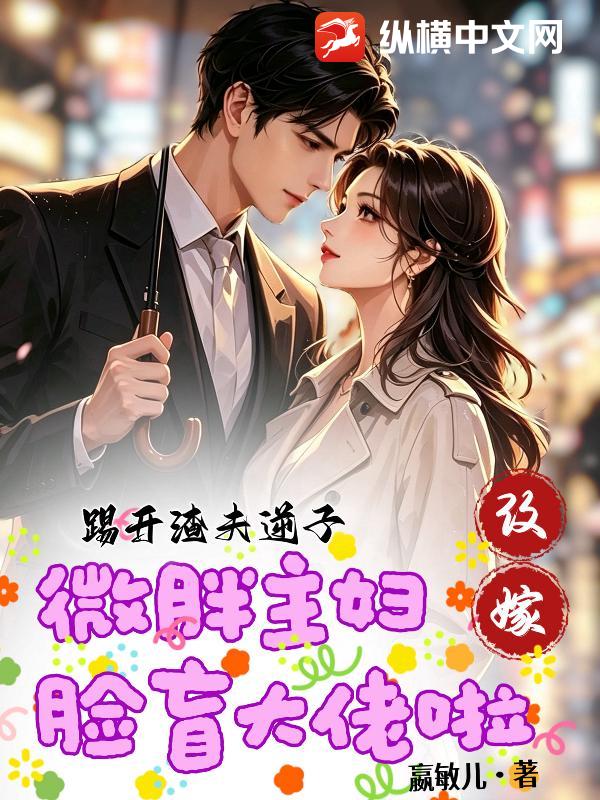 踢开渣夫逆子,微胖主妇改嫁脸盲大佬啦